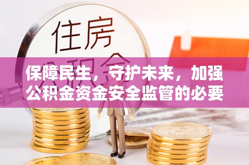 百色保障民生，守护未来，加强公积金资金安全监管的必要性与实践