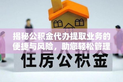 百色揭秘公积金代办提取业务的便捷与风险，助您轻松管理财务