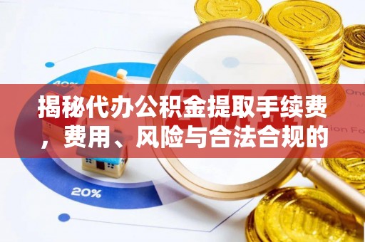 百色揭秘代办公积金提取手续费，费用、风险与合法合规的全解析