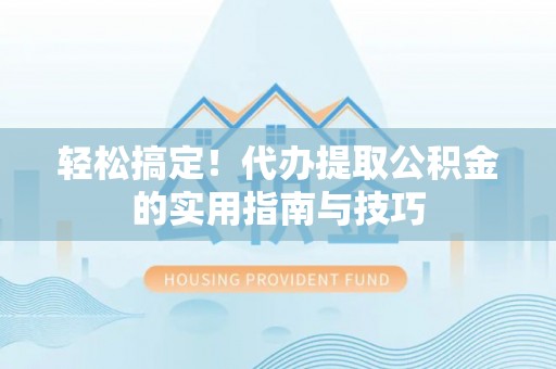 百色轻松搞定！代办提取公积金的实用指南与技巧