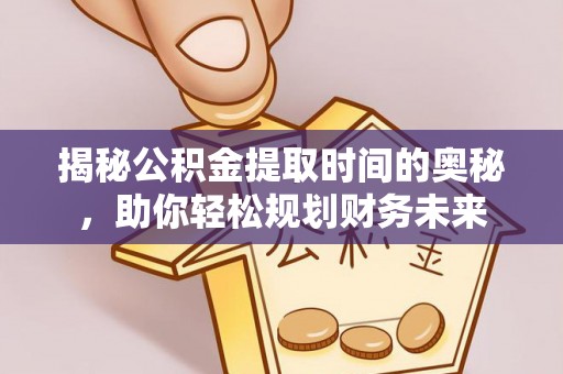 百色揭秘公积金提取时间的奥秘，助你轻松规划财务未来