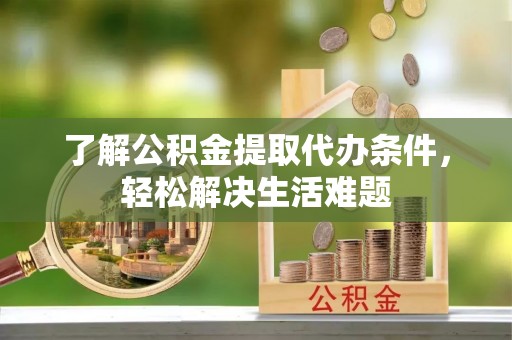 百色了解公积金提取代办条件，轻松解决生活难题