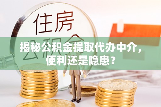 百色揭秘公积金提取代办中介，便利还是隐患？