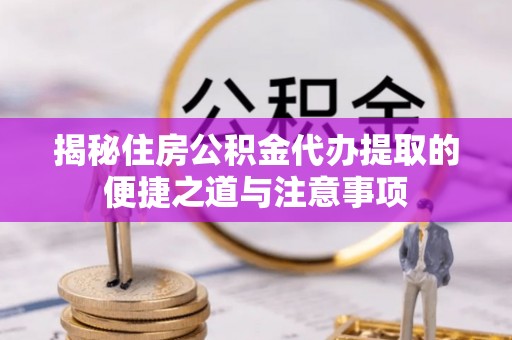 百色揭秘住房公积金代办提取的便捷之道与注意事项