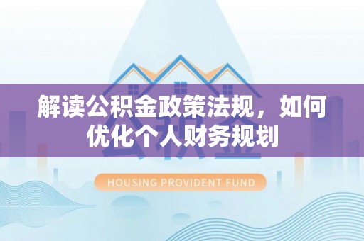 百色解读公积金政策法规，如何优化个人财务规划