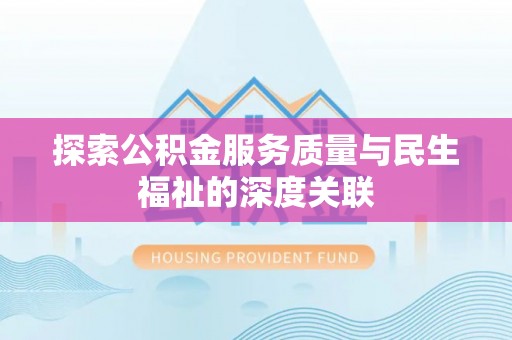百色探索公积金服务质量与民生福祉的深度关联