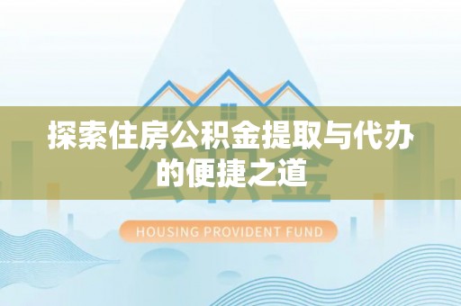 百色探索住房公积金提取与代办的便捷之道