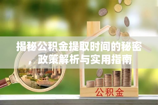 百色揭秘公积金提取时间的秘密，政策解析与实用指南