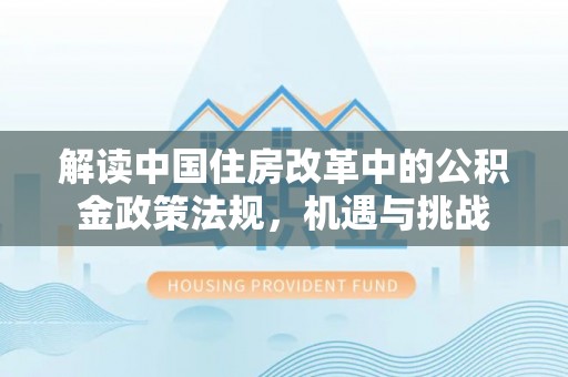 百色解读中国住房改革中的公积金政策法规，机遇与挑战