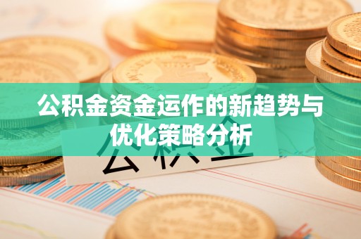 百色公积金资金运作的新趋势与优化策略分析