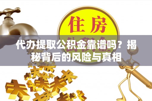 百色代办提取公积金靠谱吗？揭秘背后的风险与真相