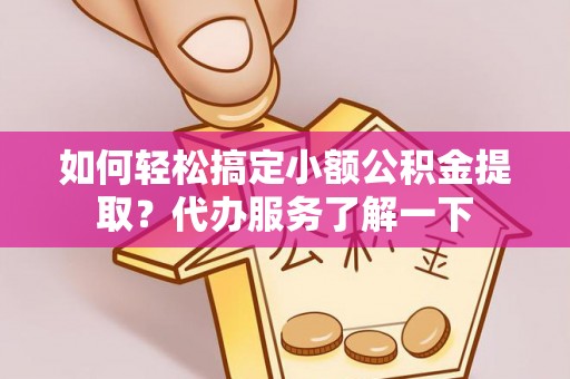 百色如何轻松搞定小额公积金提取？代办服务了解一下