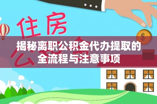 百色揭秘离职公积金代办提取的全流程与注意事项